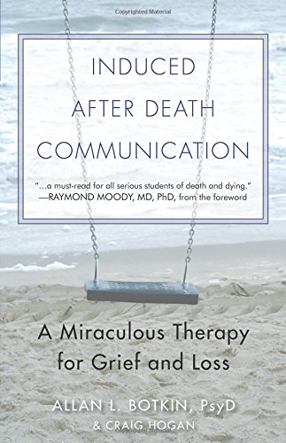 Induced After Death Communication: A Miraculous Therapy for Grief and Loss by Allan L. Botkin PsyD