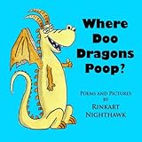 Where Doo Dragons Poop?: (A Funny, Rhyming, Book About Mythical Poop for Kids 6 to 8--And Their Pare by Rinkart Nighthawk