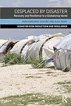 Displaced by Disaster: Recovery and Resilience in a Globalizing World (Disaster Risk Reduction and Resilience)