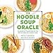 The Noodle Soup Oracle: Hundreds of Possibilities for the World's Favorite Comfort Food by Michele Humes