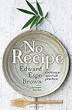 No Recipe: Cooking as Spiritual Practice No Recipe: Cooking as Spiritual Practice