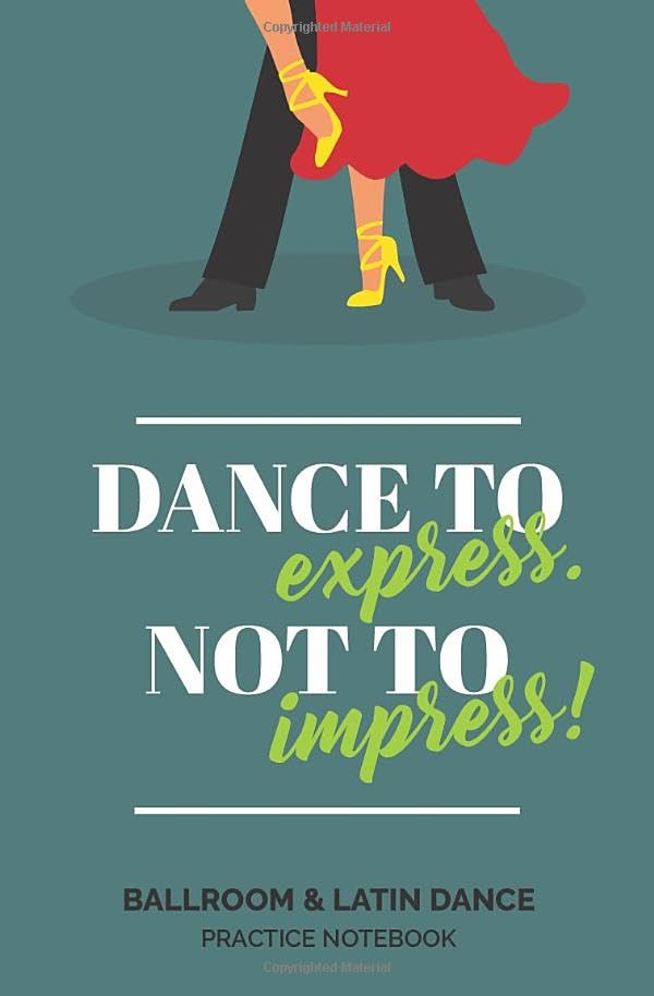'Dance to Express. Not to Impress' - Ballroom & Latin Dance Practice Notebook: Perfect for Dance Students to Record Lesson Notes and Dancing Tips