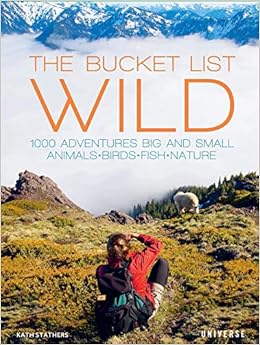 The Bucket List: Wild: 1,000 Adventures Big and Small: Animals, Birds, Fish, Nature The Bucket List: Wild: 1,000 Adventures Big and Small: Animals, Birds, Fish, Nature