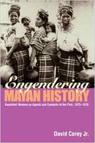 Engendering Mayan History Kaqchikel Women As Agents And