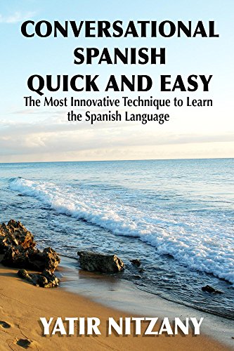Conversational Spanish Quick and Easy: The Most Innovative and Revolutionary Technique to Learn the Spanish Language. For Beginners, Intermediate, and Advanced Speakers.