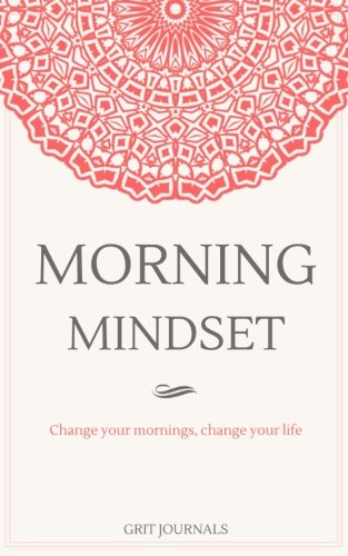 Morning Mindset: A Daily Journal to Get You in the Best Headspace Every Day. Change Your Mornings, Change Your Life.