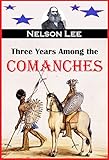 Three Years Among the Comanches:  The Narrative of Nelson Lee, the Texas Ranger, Containing a Detailed Account of His Captivity Among the Indians, His Singular Escape ...(1859)