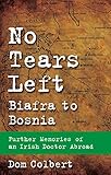 No Tears Left: Biafra to Bosnia: Further Memories of an Irish Doctor Abroad by 