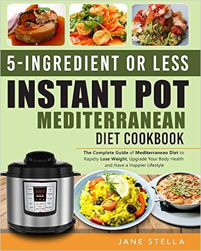 5-Ingredient or less Instant Pot Mediterranean Diet Cookbook: The Complete Guide of Mediterranean Diet to Rapidly Lose Weight, Upgrade Your Body Health and Have a Happier Lifestyle, by Jane Stella 5-Ingredient or less Instant Pot Mediterranean Diet Cookbook: The Complete Guide of Mediterranean Diet to Rapidly Lose Weight, Upgrade Your Body Health and Have a Happier Lifestyle, by Jane Stella