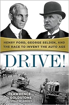 Drive!: Henry Ford, George Selden, and the Race to Invent the Auto Age, by Lawrence Goldstone Drive!: Henry Ford, George Selden, and the Race to Invent the Auto Age, by Lawrence Goldstone