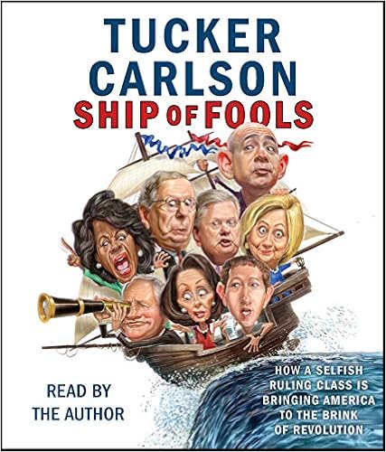 Ship of Fools: How a Selfish Ruling Class Is Bringing America to the Brink of Revolution, by Tucker Carlson Ship of Fools: How a Selfish Ruling Class Is Bringing America to the Brink of Revolution, by Tucker Carlson