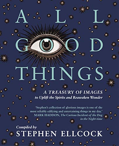 Download All Good Things: A Treasury of Images to Uplift the Spirits and Reawaken Wonder, compiled by Stephen Ellcock (English Edition) PDF