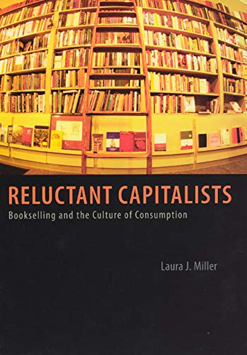 Reluctant Capitalists: Bookselling and the Culture of Consumption by Laura J. Miller