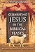 Celebrating Jesus in the Biblical Feasts: Discovering Their Significance to You as a Christian