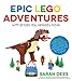 Epic LEGO Adventures with Bricks You Already Have: Build Crazy Worlds Where Aliens Live on the Moon, Dinosaurs Walk Among Us, Scientists Battle Mutant Bugs and You Bring Their Hilarious Tales to Life by Sarah Dees