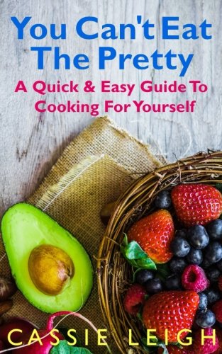 You Can't Eat the Pretty: A Quick & Easy Guide to Cooking For Yourself