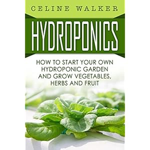 Hydroponics: How To Start Your Own Hydroponic Garden and Grow Vegetables, Herbs and Fruit (Hydroponics For Beginners, Homesteading)