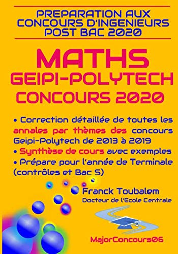 Préparation aux concours ingénieurs post-bac GEIPI-POLYTECH 2020 MATHS: Correction détaillée des annales des concours Geipi-Polytech de 2013 à 2019 et ... cours de TS avec exemples. (French Edition) by Franck Toubalem