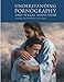 Understanding Pornography and Sexual Addiction: A Resource for LDS Parents and Leaders