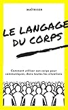 Image de Maîtriser le langage du corps: Comment utiliser son corps pour communiquer, dans toutes les situations (French Edition)