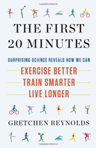The First 20 Minutes: Surprising Science Reveals How We Can Exercise Better, Train Smarter, Live Longer Hardcover – April 26, 2012