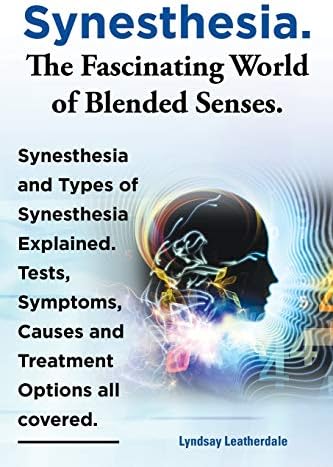 Synesthesia. the Fascinating World of Blended Senses. Synesthesia and Types of Synesthesia Explained. Tests, Symptoms, Causes and Treatment Options Al