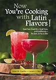 Now You'Re Cooking with Latin Flavors!: Good Food, Good Wine, Good Times, and Good Friends-The Best Life Has to Offer by Arlen M. Castillo