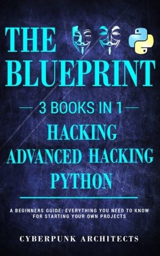 Python, Hacking &amp; Advanced Hacking: 3 BOOKS IN 1: THE BLUEPRINT: Everything You Need To Know For Python Programming and Hacking! (CyberPunk Blueprint Series) (Volume 5)