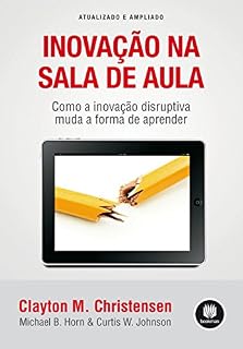 Livro Inovação na Sala de Aula: Como a Inovação Disruptiva Muda a Forma de Aprender - Atualizado e Ampliado