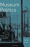 Museum Politics : Power Plays at the Exhibition, Luke, Timothy W., 0816619883