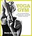 Yoga Gym: The Revolutionary 28 Day Bodyweight Plan - for Strength, Flexibility and Fat Loss