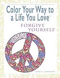 Color Your Way To A Life You Love: Forgive Yourself (A Self-Help Adult Coloring Book for Relaxation and Personal Growth) by Shelli Johnson