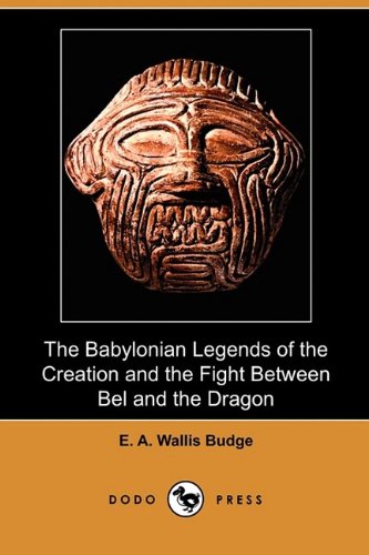 The Babylonian Legends of the Creation and the Fight Between Bel and the Dragon (Dodo Press) by E. A. Wallis Budge