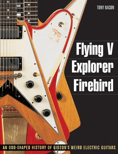 Flying V, Explorer, Firebird - An Odd-shaped History of Gibsons Weird Electric Guitars (Guitar Reference (Backbeat Books))