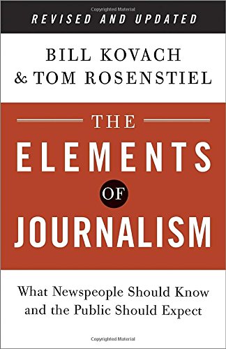 The Elements of Journalism, Revised and Updated 3rd Edition: What Newspeople Should Know and the Public Should Expect, by Bill Kovach, Tom The Elements of Journalism, Revised and Updated 3rd Edition: What Newspeople Should Know and the Public Should Expect, by Bill Kovach, Tom