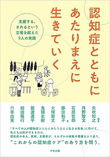 認知症とともにあたりまえに生きていく 支援する されるという立場を超えた9人の実践 矢吹 知之 丹野 智文 石原 哲郎 藤田 和子 大塚 智丈 鬼頭 史樹 猿渡 進平 前田 隆行 六車 由実 矢吹 知之 丹野 智文 石原 哲郎 本 通販 Amazon