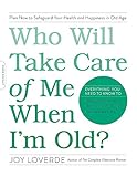 Who Will Take Care of Me When I'm Old?: Plan Now to Safeguard Your Health and Happiness in Old Age