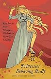 Princesses Behaving Badly: Real Stories from History Without the Fairy-Tale Endings