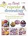 My First Cupcake Decorating Book: Learn simple decorating skills with these 35 cute & easy recipes: by 