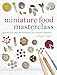 Miniature Food Masterclass: Materials and Techniques for Model-Makers by 