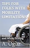 TIPS FOR FOLKS WITH MOBILITY LIMITATIONS: At Home and While Driving by A. Oguz
