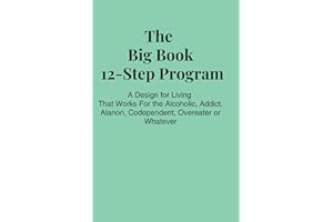 The Big Book 12 Step Program: A Design for Living For the Alcoholic, Drug Addict, Codependent, Overeater, Whatever