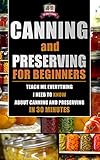 Canning and Preserving for Beginners: Teach Me Everything I Need To Know About Canning and Preserving In 30 Minutes (Prepping - Canning - Mason Jar Meals - Food Preservation - Survival Pantry)