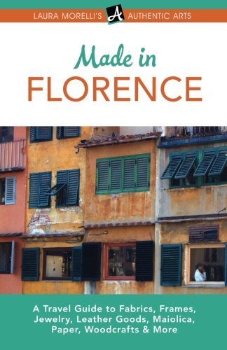 Made in Florence: A Travel Guide to Fabrics, Frames, Jewelry, Leather Goods, Maiolica, Paper, Woodcrafts & More (Laura Morelli's Authentic Arts)
