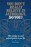 You Don't Really Believe in Astrology, Do You?: How Astrology Reveals Profound Patterns in Your Life. cover