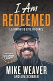 I Am Redeemed: Learning to Live in Grace by Mike Weaver, Jim Scherer