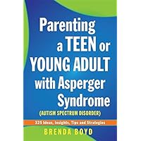 Parenting a Teen or Young Adult with Asperger Syndrome (Autistic Spectrum Disorder): 325 Ideas, Insights, Tips and…