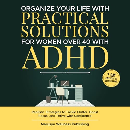 Organize Your Life with Practical Solutions for Women Over 40 with ADHD: Realistic Strategies to Tackle Clutter, Boost Focus, and Thrive with Confidence