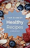 Healthy Cooking: Top 50 Best Healthy Recipes - The Quick, Easy, & Delicious Everyday Cookbook!