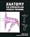 Anatomy for Strength and Fitness Training: An Illustrated Guide to Your Muscles in Action by